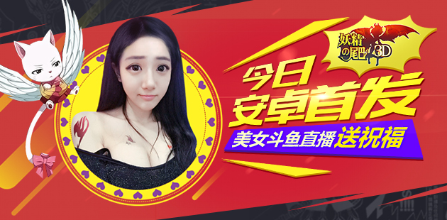 《妖精的尾巴3D》今日安卓首发 美女COS斗鱼直播送祝福