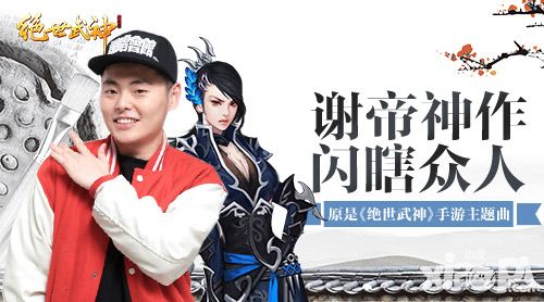 谢帝神作闪瞎众人 原是《绝世武神》手游主题曲