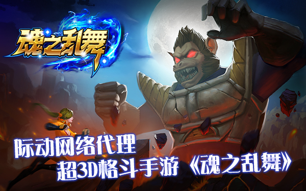 际动网络代理超3D格斗手游《魂之乱舞》