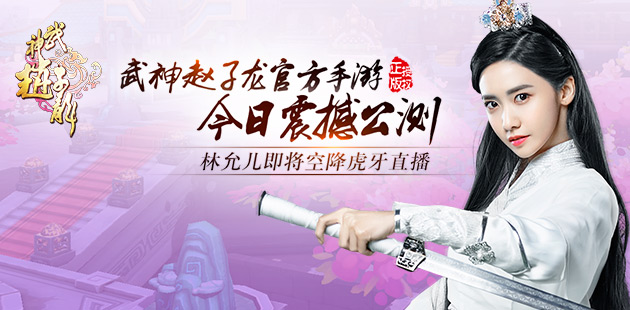 《武神赵子龙》今日公测 林允儿即将空降虎牙直播