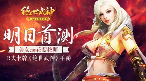 R式卡牌《绝世武神》手游明日首测 美女COS花絮艳照