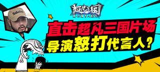 直击超凡三国片场:导演怒打代言人?
