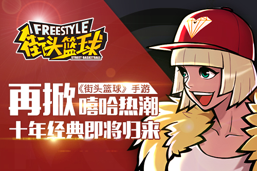 《街头篮球》手游再掀嘻哈热潮 十年经典即将归来