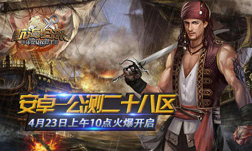 4月23日《航海归来》公测二十八区火爆开启