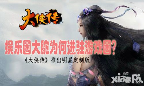 娱乐圈大腕为何进驻游戏圈?《大侠传》推出明星定制版