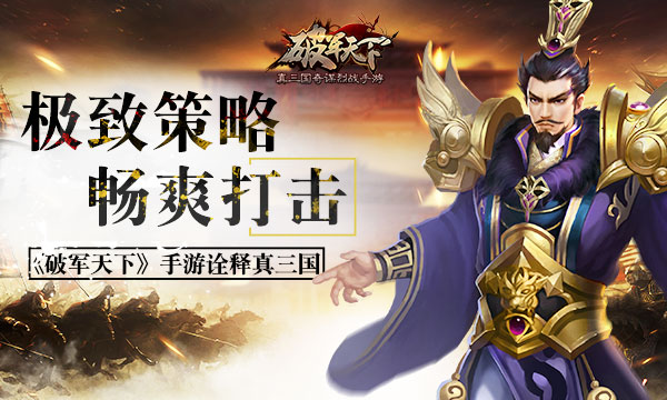极致策略畅爽打击 《破军天下》手游诠释真三国