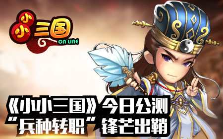 《小小三国》今日公测 兵种转职锋芒出鞘