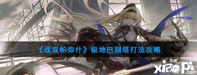 《战双帕弥什》极地巴别塔打法攻略