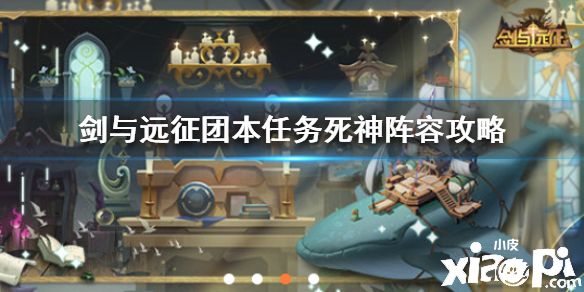 《剑与远征》团本任务死神怎么打 团本任务死神阵容攻略