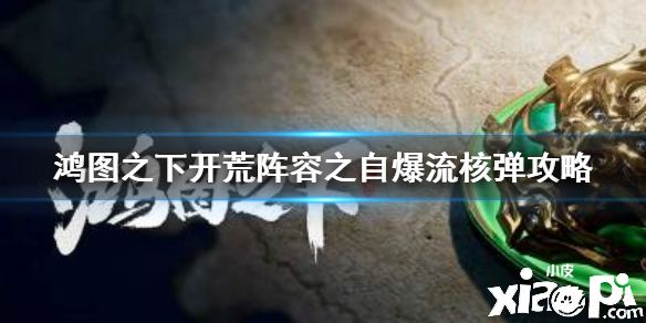 《鸿图之下》开荒阵容之自爆流核弹攻略