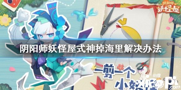 《阴阳师:妖怪屋》式神掉海里的解决办法