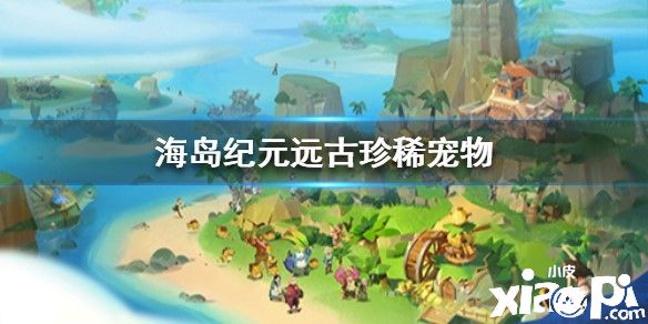 海岛纪元远古珍稀宠物介绍