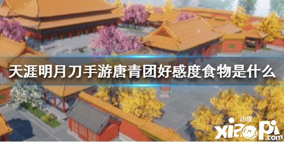天涯明月刀手游唐青团好感度食物介绍