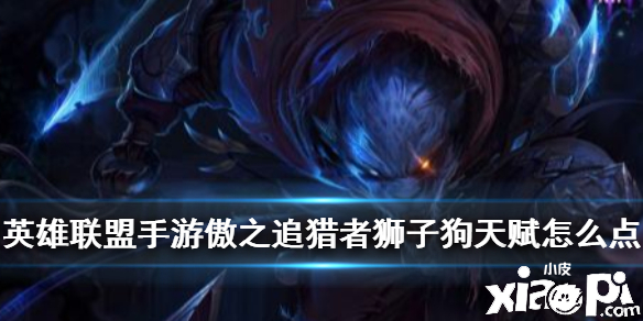 英雄联盟手游傲之追猎者天赋点法