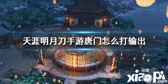 天涯明月刀手游唐门怎么打输出