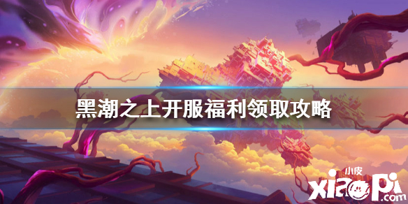 黑潮之上开服福利领取攻略