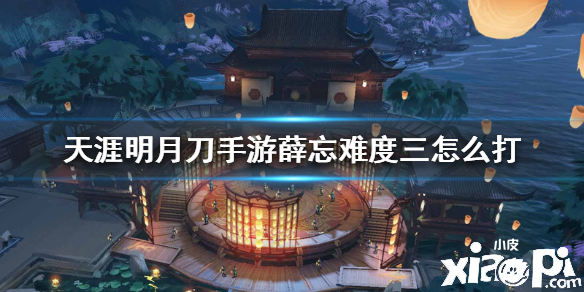 天涯明月刀手游薛忘难度三打法攻略