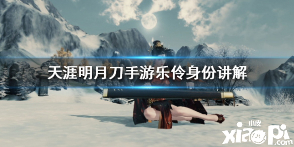 天涯明月刀手游乐伶身份讲解