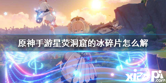 原神手游星荧洞窟的冰碎片破解攻略