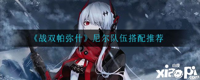 《战双帕弥什》尼尔队伍搭配推荐