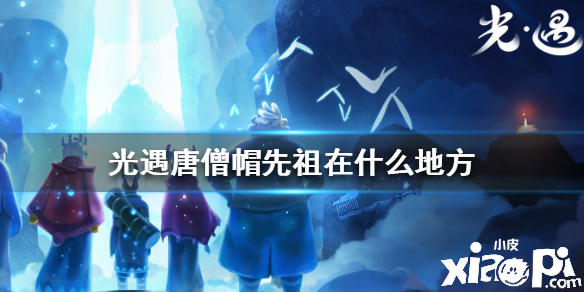 光遇唐僧帽先祖位置介绍