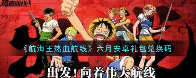 《航海王热血航线》六月安卓礼包兑换码是多少