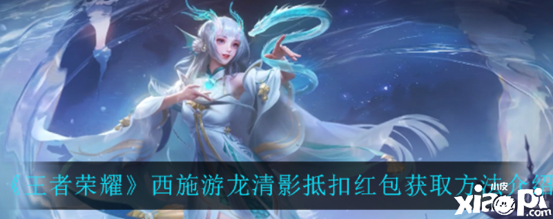 王者荣耀:西施游龙清影抵扣红包获取方法介绍