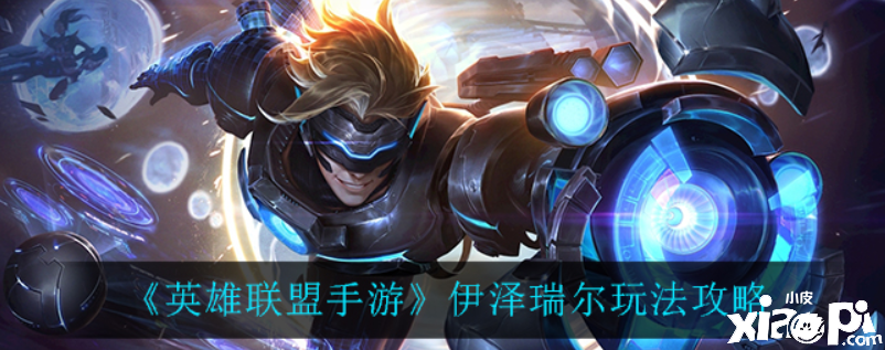 英雄联盟手游:伊泽瑞尔玩法攻略