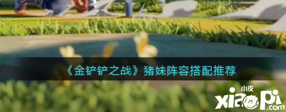 《金铲铲之战》猪妹阵容搭配推荐