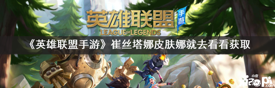 英雄联盟手游崔丝塔娜皮肤娜就去看看获取