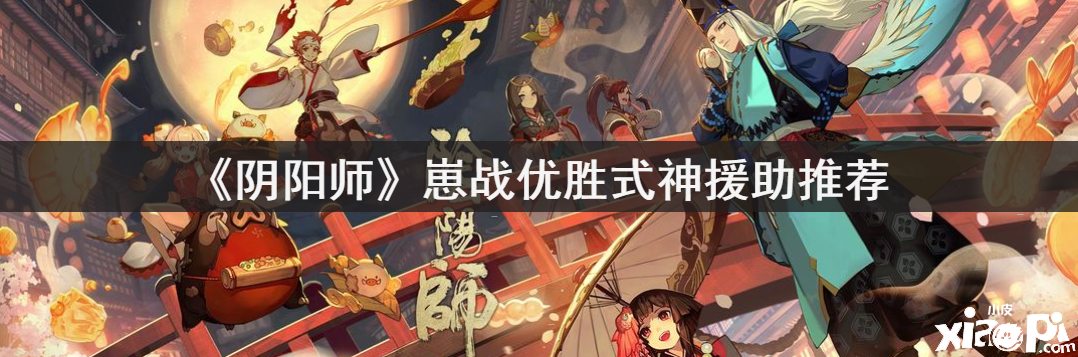 《阴阳师》崽战优胜式神援助推荐