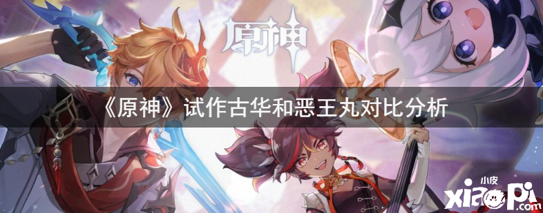 《原神》试作古华和恶王丸对比分析