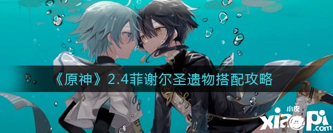 《原神》2.4菲谢尔圣遗物搭配攻略