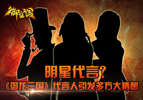 明星谁最硬 《御龙三国》代言大猜想
