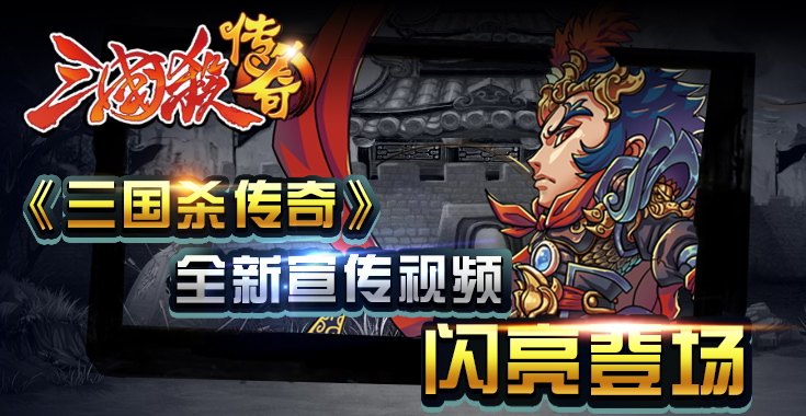 《三国杀传奇》全新宣传视频闪亮公开