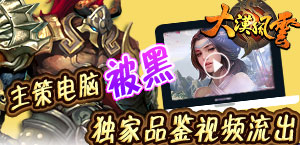 主策电脑被黑 《大漠风云》首测品鉴视频流出