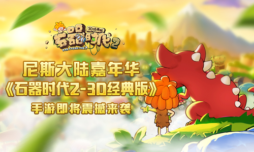 尼斯大陆嘉年华《石器时代2-3D经典版》手游即将震撼来袭