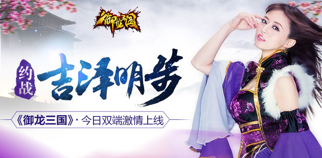 约战吉泽明步 《御龙三国》今日双端激情上线