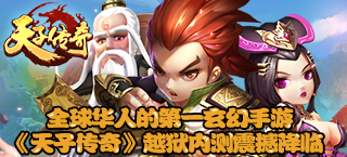 全球华人的第一玄幻手游 《天子传奇》越狱内测震撼降临