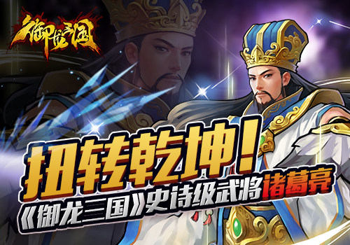 扭转乾坤 《御龙三国》史诗级武将诸葛亮解析