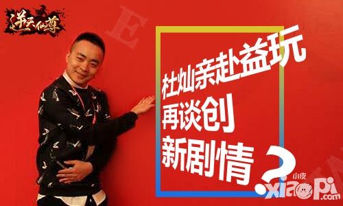 杜灿亲赴益玩 《逆天仙尊》剧情创新？