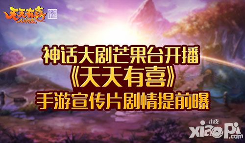 湖南卫视神话大剧开播 《天天有喜》手游宣传片剧情提前曝