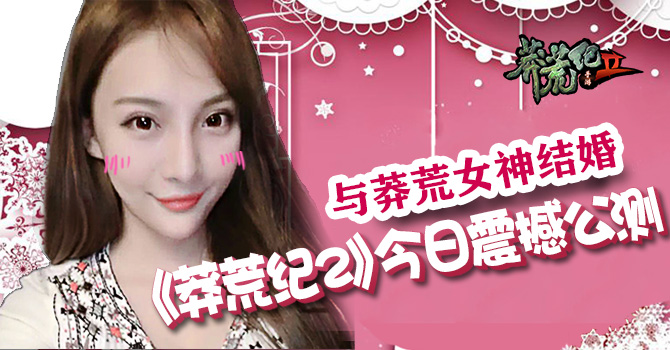 与莽荒女神结婚 《莽荒纪2》今日震撼公测