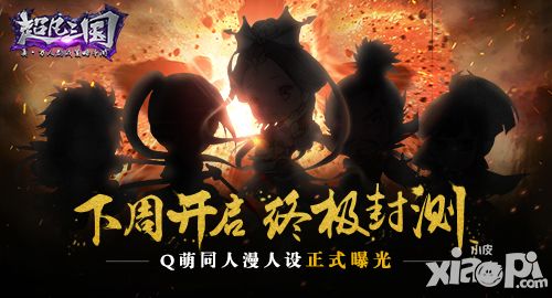《超凡三国》下周开启终极封测  Q萌同人漫人设正式曝光
