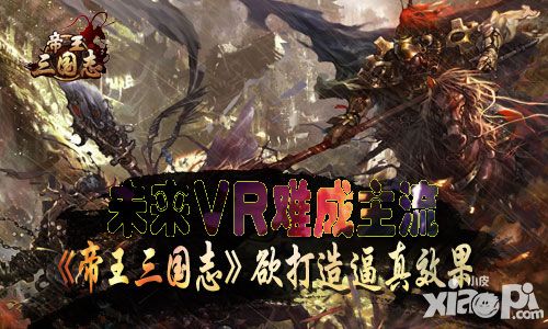 未来VR难成主流 《帝王三国志》欲打造更逼真效果