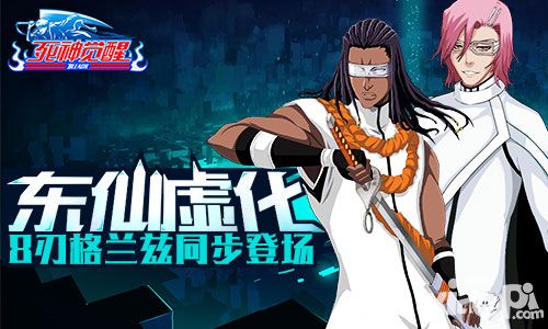 《死神觉醒》东仙虚化 8刃格兰兹同步登场！