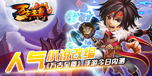 人气小说改编 《万古至尊》手游今日内测
