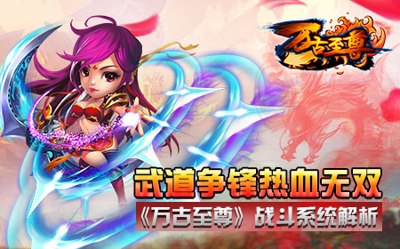 武道争锋热血无双  《万古至尊》战斗系统解析