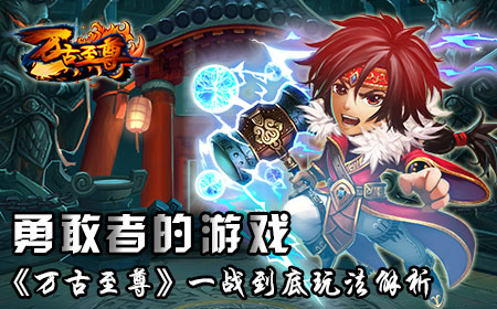 勇敢者的游戏 《万古至尊》一战到底玩法解析