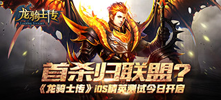首杀归联盟  《龙骑士传》iOS精英测试今日开启